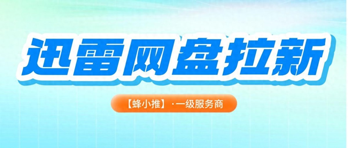 迅雷网盘暑期拉新活动权益_迅雷网盘群组推广模式_网盘拉新